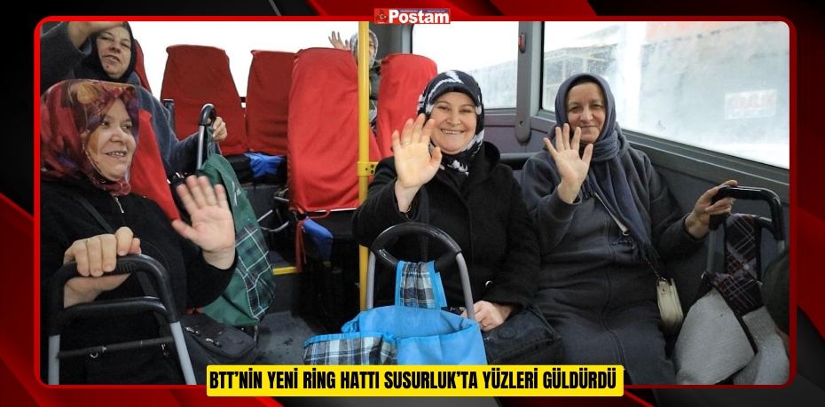 BTT’NİN YENİ RİNG HATTI SUSURLUK’TA YÜZLERİ GÜLDÜRDÜ