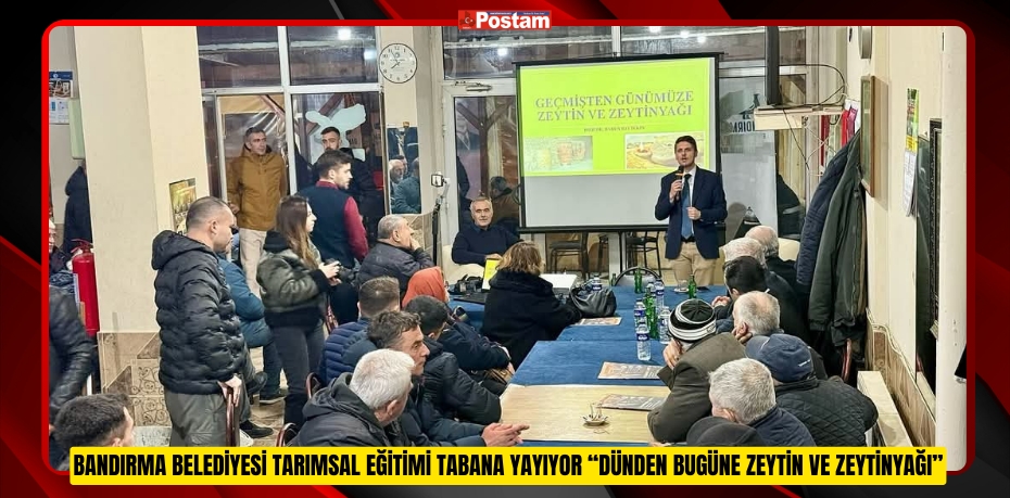 BANDIRMA BELEDİYESİ TARIMSAL EĞİTİMİ TABANA YAYIYOR “DÜNDEN BUGÜNE ZEYTİN VE ZEYTİNYAĞI”