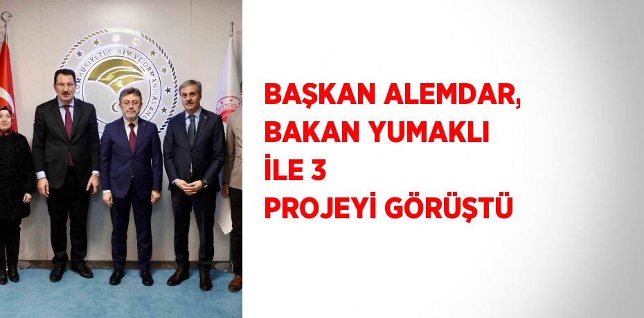 BAŞKAN ALEMDAR, BAKAN YUMAKLI İLE 3 PROJEYİ GÖRÜŞTÜ