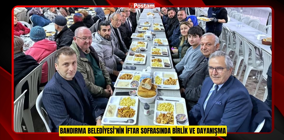 BANDIRMA BELEDİYESİ’NİN İFTAR SOFRASINDA BİRLİK VE DAYANIŞMA