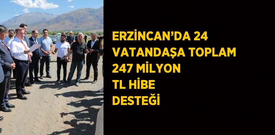 ERZİNCAN’DA 24 VATANDAŞA TOPLAM 247 MİLYON TL HİBE DESTEĞİ