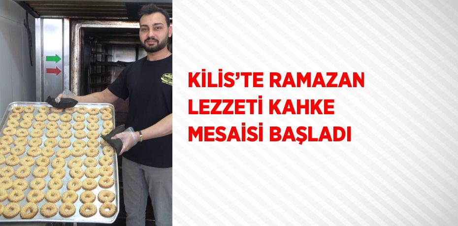 KİLİS’TE RAMAZAN LEZZETİ KAHKE MESAİSİ BAŞLADI