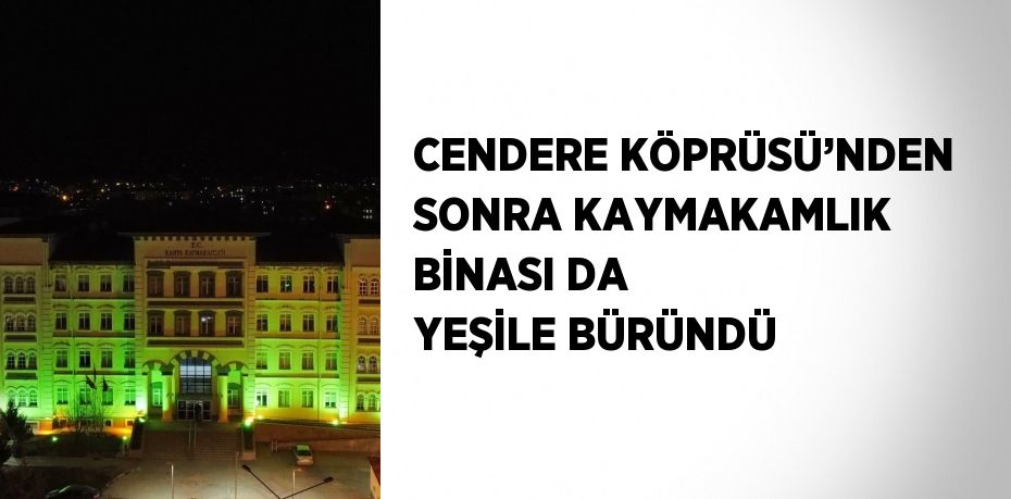 CENDERE KÖPRÜSÜ’NDEN SONRA KAYMAKAMLIK BİNASI DA YEŞİLE BÜRÜNDÜ