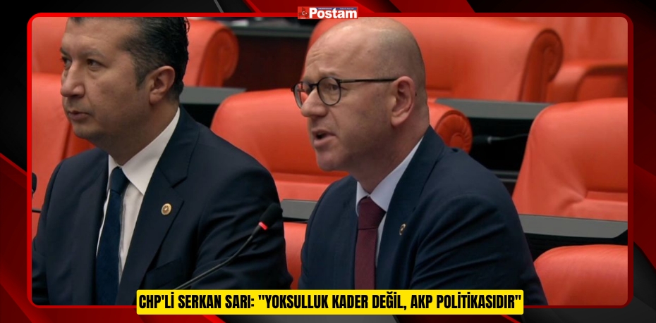 CHP'Lİ SERKAN SARI: &quot;YOKSULLUK KADER DEĞİL, AKP POLİTİKASIDIR&quot;