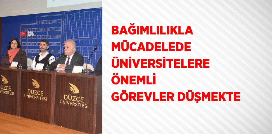 BAĞIMLILIKLA MÜCADELEDE ÜNİVERSİTELERE ÖNEMLİ GÖREVLER DÜŞMEKTE