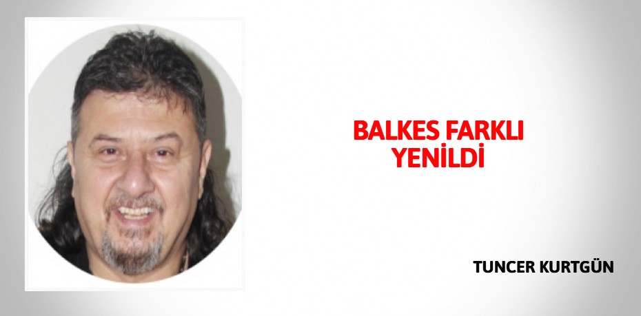 BALKES FARKLI YENİLDİ