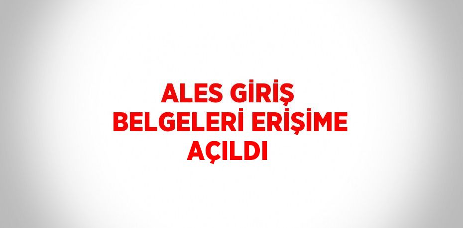 ALES GİRİŞ BELGELERİ ERİŞİME AÇILDI