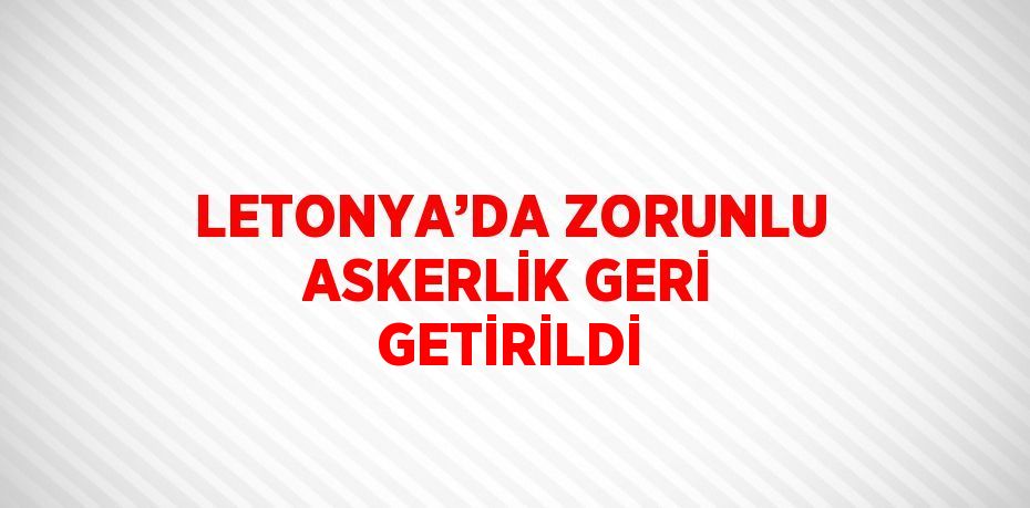 LETONYA’DA ZORUNLU ASKERLİK GERİ GETİRİLDİ