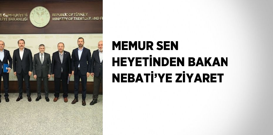 MEMUR SEN HEYETİNDEN BAKAN NEBATİ’YE ZİYARET