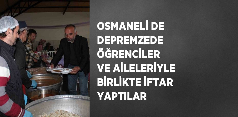 OSMANELİ DE DEPREMZEDE ÖĞRENCİLER VE AİLELERİYLE BİRLİKTE İFTAR YAPTILAR