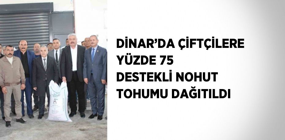 DİNAR’DA ÇİFTÇİLERE YÜZDE 75 DESTEKLİ NOHUT TOHUMU DAĞITILDI