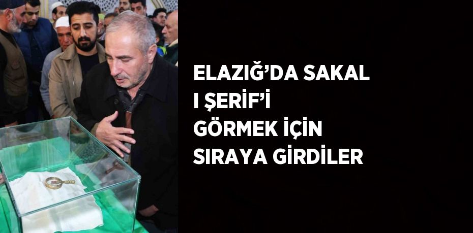 ELAZIĞ’DA SAKAL I ŞERİF’İ GÖRMEK İÇİN SIRAYA GİRDİLER