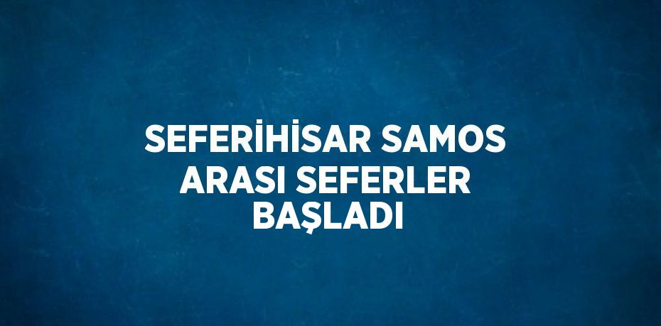 SEFERİHİSAR SAMOS ARASI SEFERLER BAŞLADI