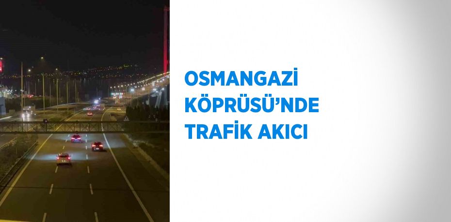 OSMANGAZİ KÖPRÜSÜ’NDE TRAFİK AKICI