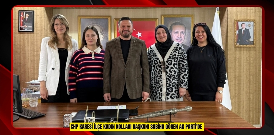 CHP Karesi İlçe Kadın Kolları Başkanı Sabiha Gören AK Parti'de