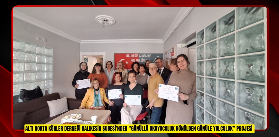 ALTI NOKTA KÖRLER DERNEĞİ BALIKESİR ŞUBESİ’NDEN “GÖNÜLLÜ OKUYUCULUK GÖNÜLDEN GÖNÜLE YOLCULUK” PROJESİ