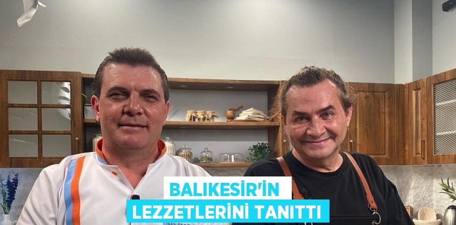 BALIKESİR’İN  LEZZETLERİNİ TANITTI