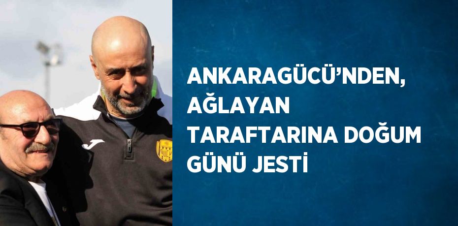 ANKARAGÜCÜ’NDEN, AĞLAYAN TARAFTARINA DOĞUM GÜNÜ JESTİ