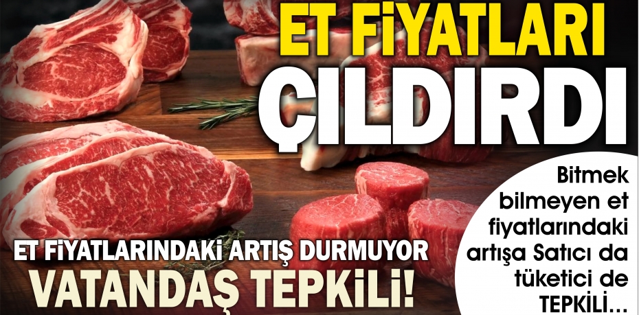 VATANDAŞ TEPKİLİ....  ET FİYATLARINDAKİ ARTIŞ DURMUYOR...