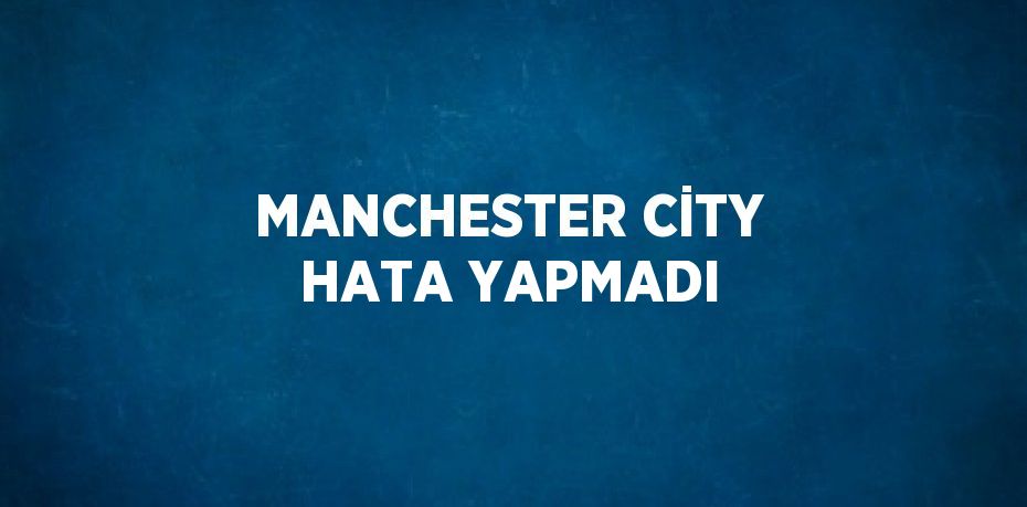 MANCHESTER CİTY HATA YAPMADI