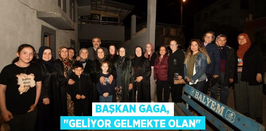 Başkan Gaga, "Geliyor gelmekte olan"