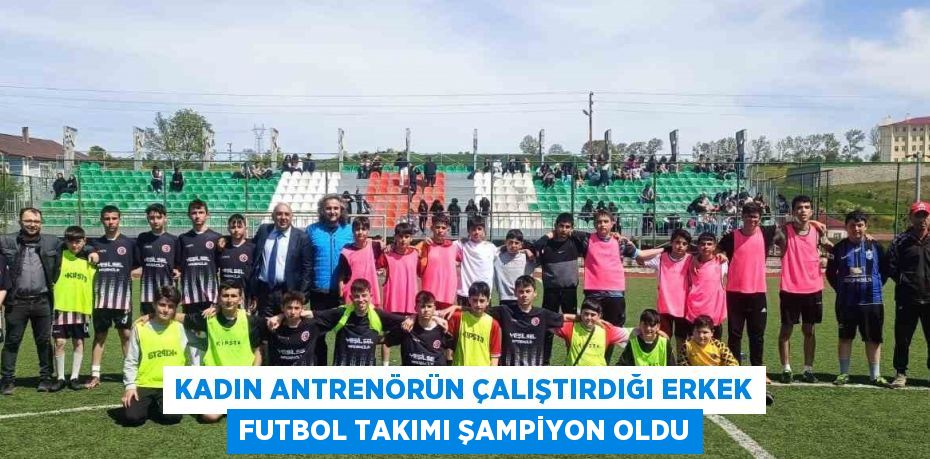 KADIN ANTRENÖRÜN ÇALIŞTIRDIĞI ERKEK FUTBOL TAKIMI ŞAMPİYON OLDU