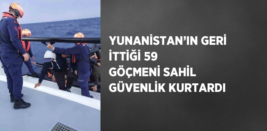 YUNANİSTAN’IN GERİ İTTİĞİ 59 GÖÇMENİ SAHİL GÜVENLİK KURTARDI
