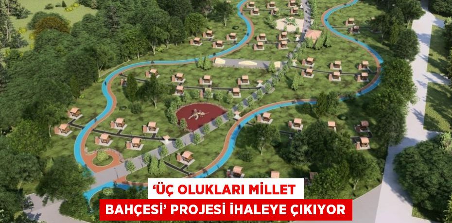 ‘ÜÇ OLUKLARI MİLLET BAHÇESİ’ PROJESİ İHALEYE ÇIKIYOR