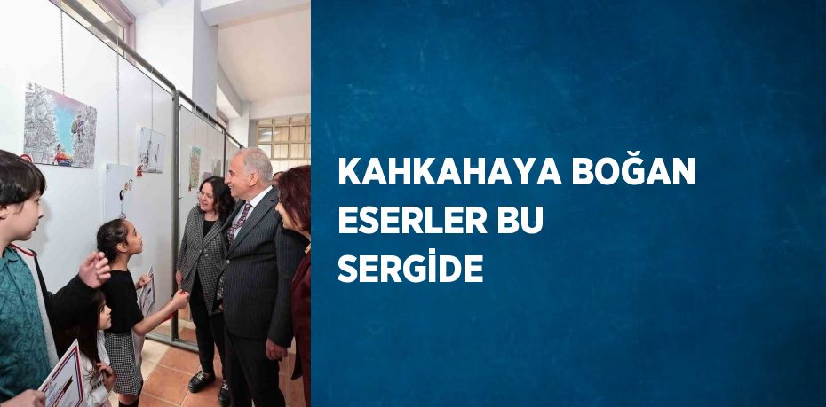 KAHKAHAYA BOĞAN ESERLER BU SERGİDE