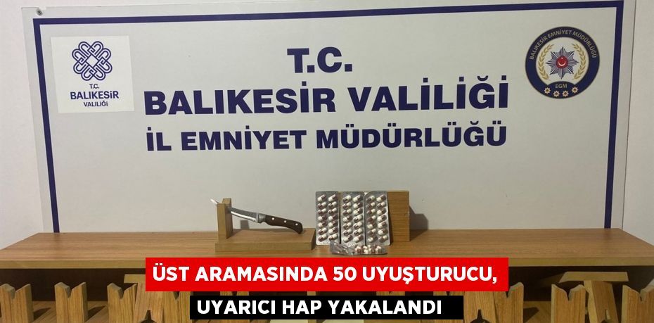 Üst aramasında 50 uyuşturucu, uyarıcı hap yakalandı  