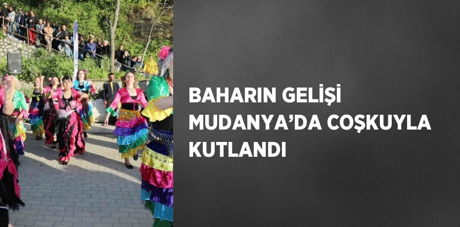 BAHARIN GELİŞİ MUDANYA’DA COŞKUYLA KUTLANDI