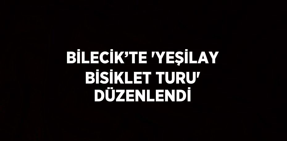 BİLECİK’TE 'YEŞİLAY BİSİKLET TURU' DÜZENLENDİ