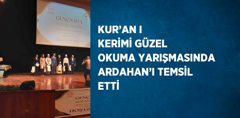 KUR’AN I KERİMİ GÜZEL OKUMA YARIŞMASINDA ARDAHAN’I TEMSİL ETTİ