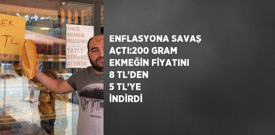 ENFLASYONA SAVAŞ AÇTI:200 GRAM EKMEĞİN FİYATINI 8 TL’DEN 5 TL’YE İNDİRDİ