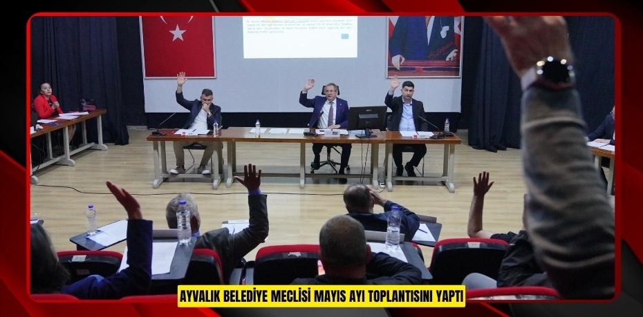 AYVALIK BELEDİYE MECLİSİ MAYIS AYI TOPLANTISINI YAPTI