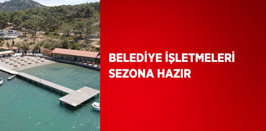 BELEDİYE İŞLETMELERİ SEZONA HAZIR