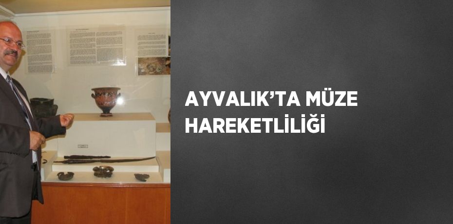 AYVALIK’TA MÜZE HAREKETLİLİĞİ