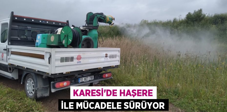 KARESİ’DE HAŞERE İLE MÜCADELE SÜRÜYOR