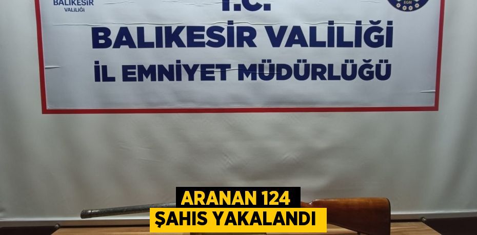 Aranan 124 şahıs yakalandı