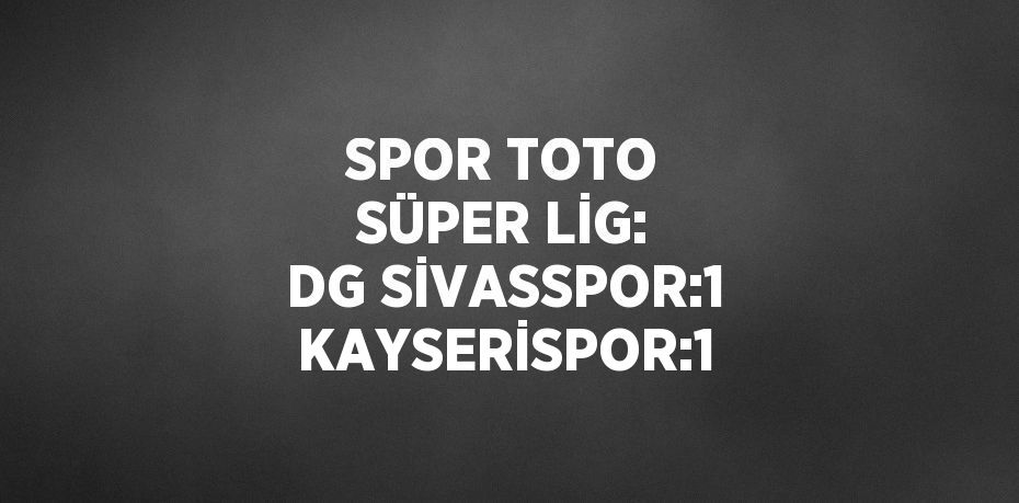 SPOR TOTO SÜPER LİG: DG SİVASSPOR:1 KAYSERİSPOR:1