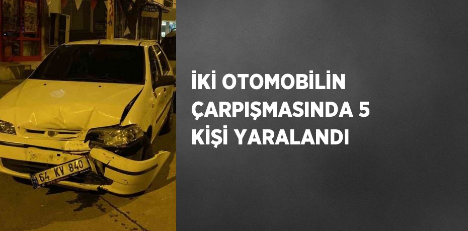 İKİ OTOMOBİLİN ÇARPIŞMASINDA 5 KİŞİ YARALANDI