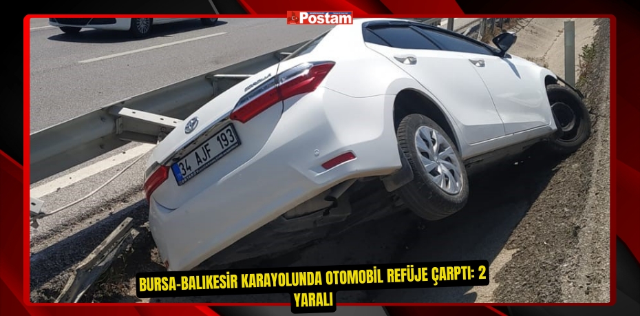 Bursa-Balıkesir karayolunda otomobil refüje çarptı: 2 yaralı