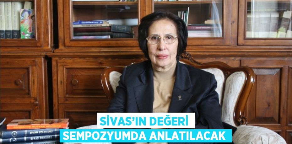 SİVAS’IN DEĞERİ SEMPOZYUMDA ANLATILACAK