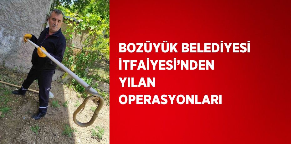 BOZÜYÜK BELEDİYESİ İTFAİYESİ’NDEN YILAN OPERASYONLARI