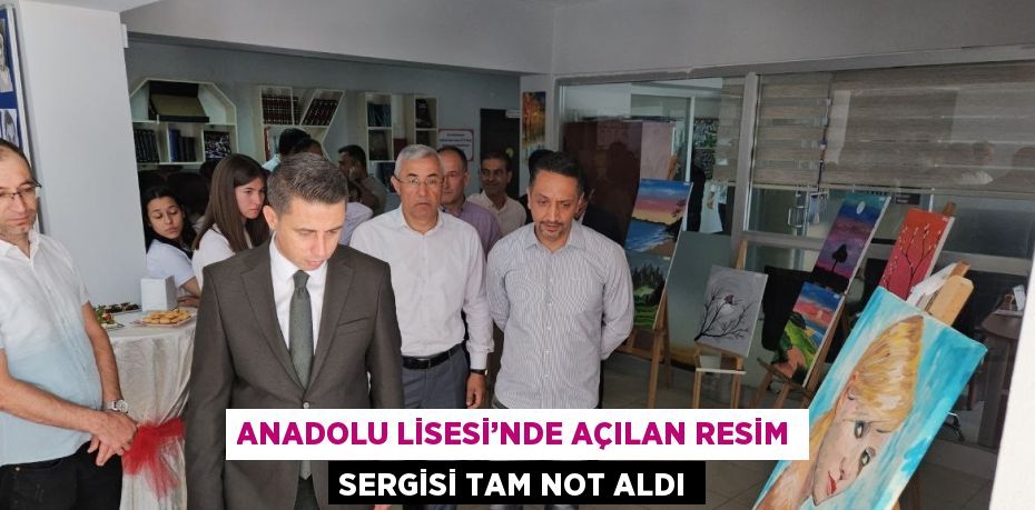 ANADOLU LİSESİ’NDE AÇILAN RESİM SERGİSİ TAM NOT ALDI