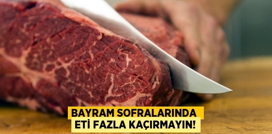 BAYRAM SOFRALARINDA  ETİ FAZLA KAÇIRMAYIN!