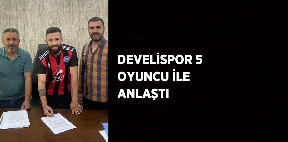 DEVELİSPOR 5 OYUNCU İLE ANLAŞTI