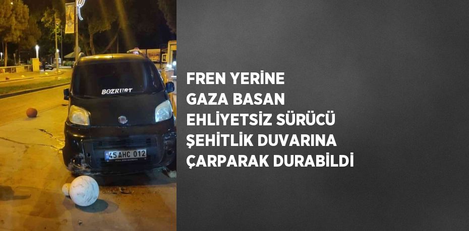 FREN YERİNE GAZA BASAN EHLİYETSİZ SÜRÜCÜ ŞEHİTLİK DUVARINA ÇARPARAK DURABİLDİ