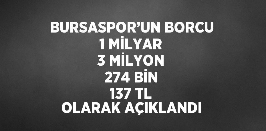 BURSASPOR’UN BORCU 1 MİLYAR 3 MİLYON 274 BİN 137 TL OLARAK AÇIKLANDI