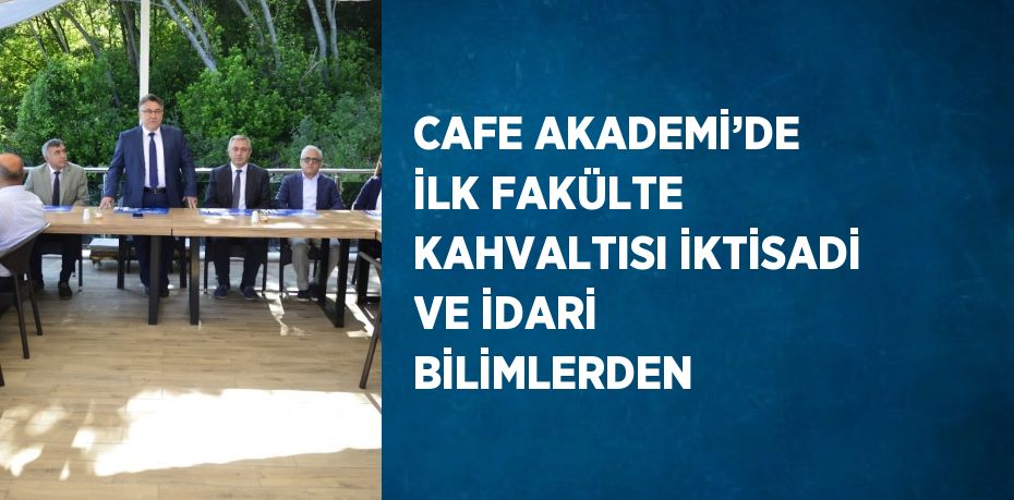 CAFE AKADEMİ’DE İLK FAKÜLTE KAHVALTISI İKTİSADİ VE İDARİ BİLİMLERDEN